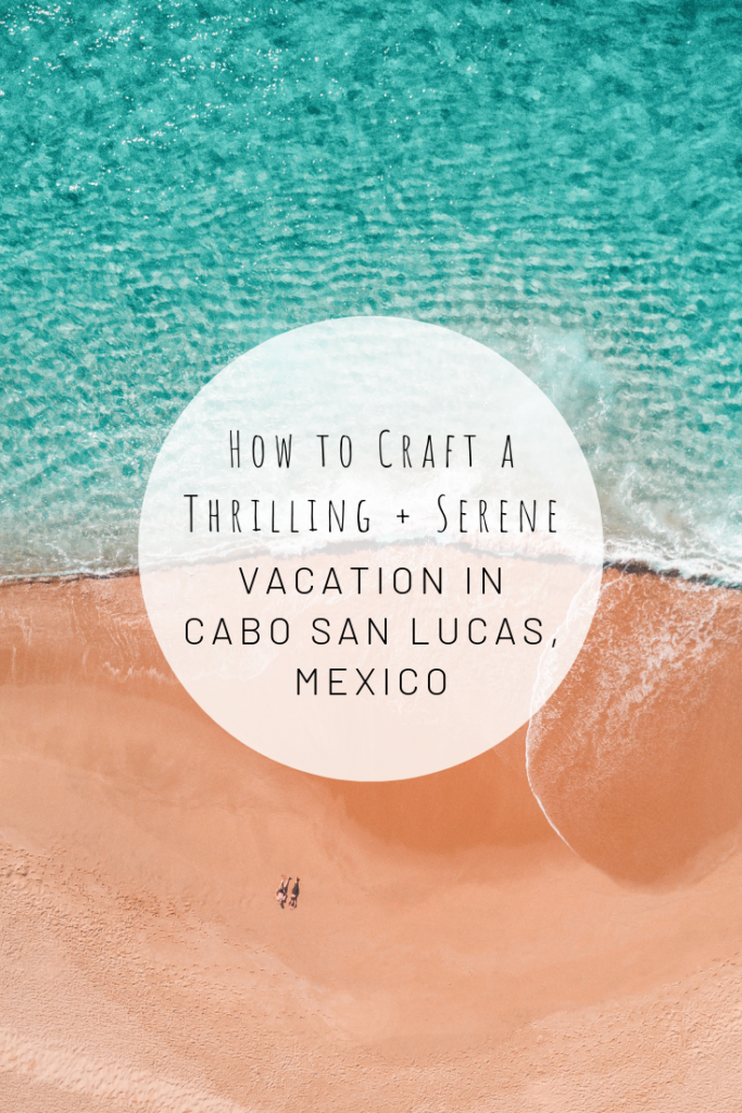 How to Craft a Thrilling Serene Vacation in Cabo San Lucas Mexico